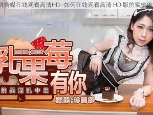 蜜桃传媒在线观看高清HD—如何在线观看高清 HD 版的蜜桃传媒？