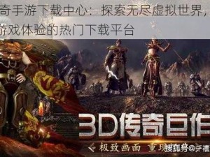 3D传奇手游下载中心：探索无尽虚拟世界，畅享极致游戏体验的热门下载平台