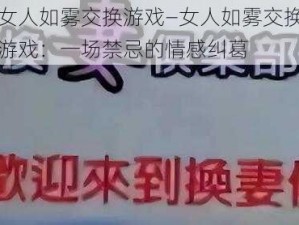 女人如雾交换游戏—女人如雾交换游戏：一场禁忌的情感纠葛