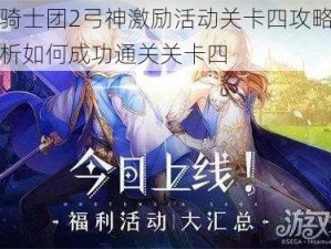 苍之骑士团2弓神激励活动关卡四攻略：全面解析如何成功通关关卡四