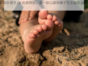 光脚踩命跟子 pk 视频网站，是一款以踩命跟子为主题的 pk 视频网站