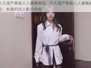 久久国产青偷人人妻精麻豆、久久国产青偷人人妻精麻豆：刺激的成人影片内容