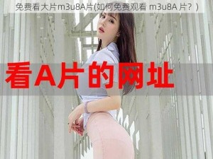 免费看大片m3u8A片(如何免费观看 m3u8A 片？)