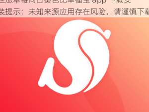 丝瓜草莓向日葵芭比幸福宝app下载安装;丝瓜草莓向日葵芭比幸福宝 app 下载安装提示：未知来源应用存在风险，请谨慎下载