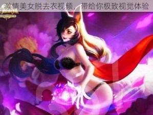 激情美女脱去衣视频，带给你极致视觉体验