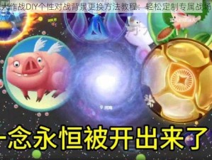 球球大作战DIY个性对战背景更换方法教程：轻松定制专属战场环境