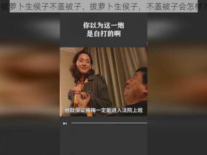 拔萝卜生侯子不盖被子、拔萝卜生侯子，不盖被子会怎样？