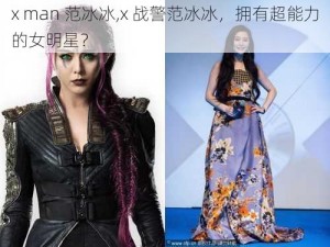 x man 范冰冰,x 战警范冰冰，拥有超能力的女明星？