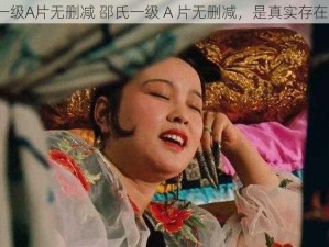 邵氏一级A片无删减 邵氏一级 A 片无删减，是真实存在的吗？