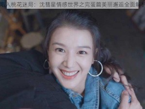 陷入桃花迷局：沈彗星情感世界之完蛋篇美丽邂逅全面解析