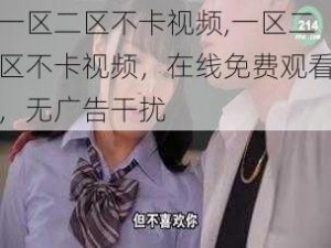 一区二区不卡视频,一区二区不卡视频，在线免费观看，无广告干扰