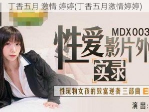 丁香五月 激情 婷婷(丁香五月激情婷婷)