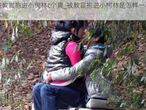 被教官抱进小树林c个爽_被教官抱进小树林是怎样一种体验