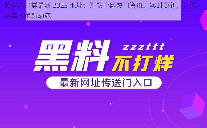 黑料不打烊最新 2023 地址：汇聚全网热门资讯，实时更新，让你一手掌握最新动态