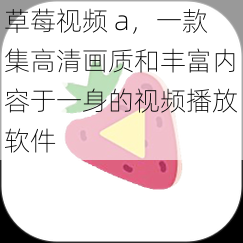 草莓视频 a,一款集高清画质和丰富内容于一身的视频播放软件