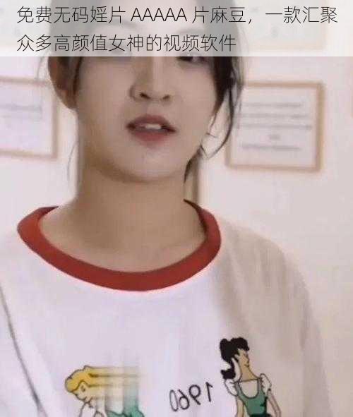 免费无码婬片 AAAAA 片麻豆，一款汇聚众多高颜值女神的视频软件