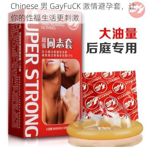 Chinese 男 GayFuCK 激情避孕套，让你的性福生活更刺激