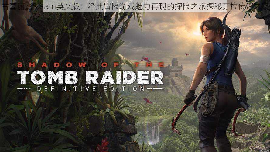 古墓丽影Steam英文版：经典冒险游戏魅力再现的探险之旅探秘劳拉传奇之路