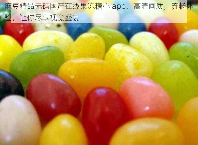 麻豆精品无码国产在线果冻糖心 app，高清画质，流畅体验，让你尽享视觉盛宴