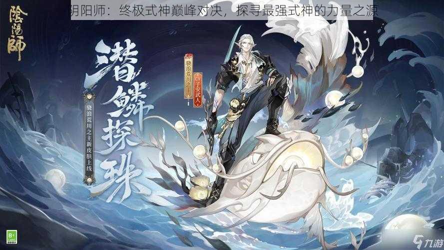 阴阳师：终极式神巅峰对决，探寻最强式神的力量之源