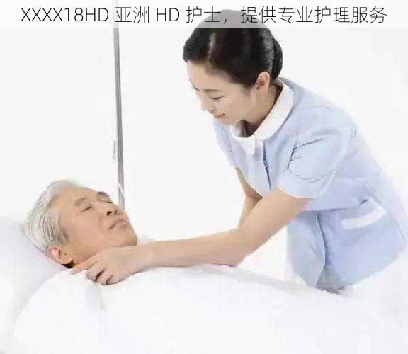 XXXX18HD 亚洲 HD 护士，提供专业护理服务