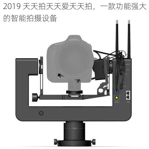 2019 天天拍天天爱天天拍，一款功能强大的智能拍摄设备