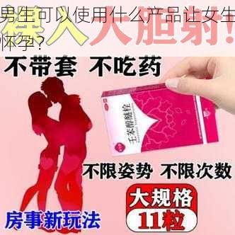 男生可以使用什么产品让女生怀孕？