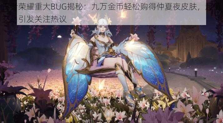 王者荣耀重大BUG揭秘：九万金币轻松购得仲夏夜皮肤，超值交易引发关注热议