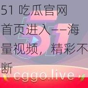 51 吃瓜官网首页进入——海量视频，精彩不断