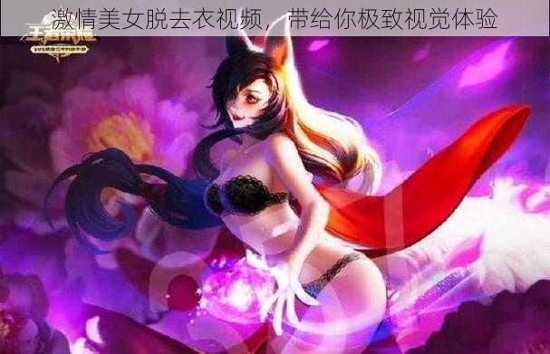 激情美女脱去衣视频，带给你极致视觉体验