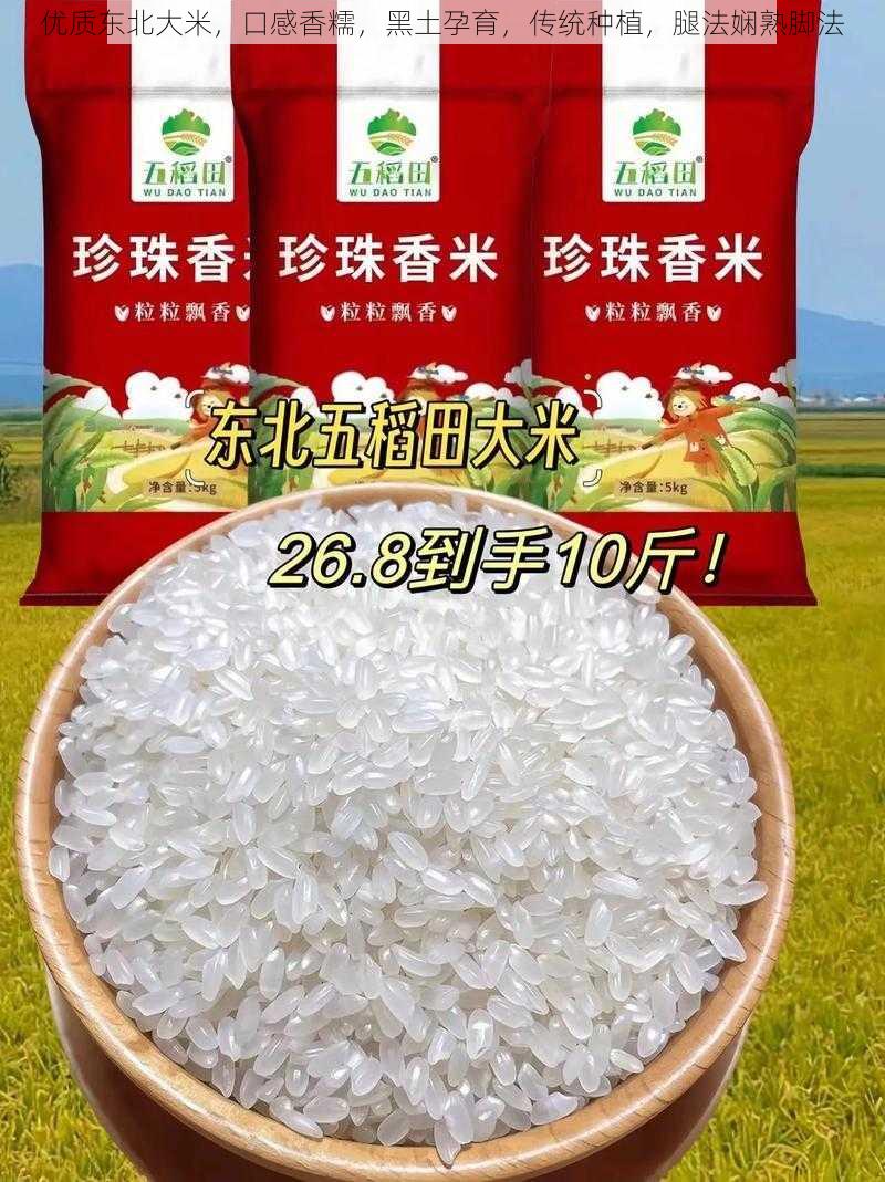 优质东北大米，口感香糯，黑土孕育，传统种植，腿法娴熟脚法