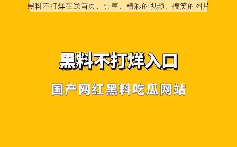 黑料不打烊在线首页，分享、精彩的视频、搞笑的图片