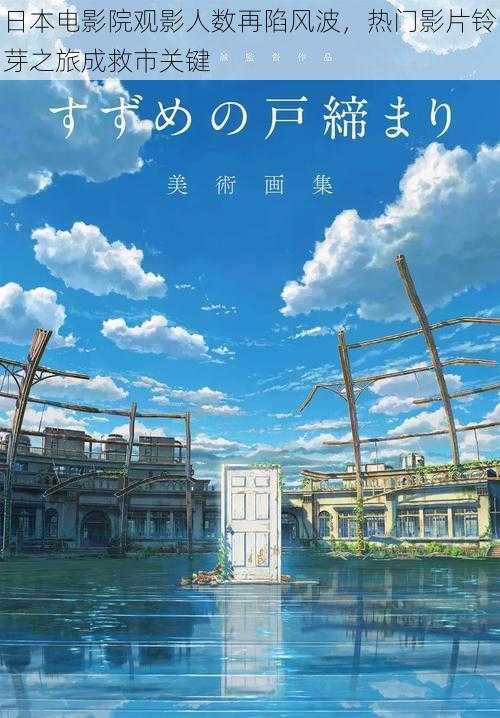 日本电影院观影人数再陷风波，热门影片铃芽之旅成救市关键