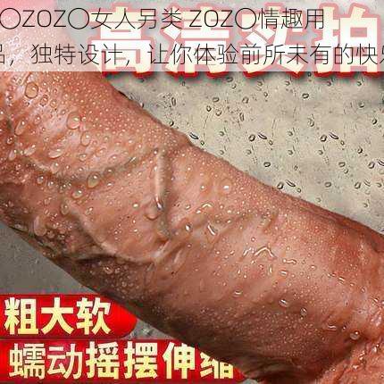 Z〇ZOZ〇女人另类 ZOZ〇情趣用品，独特设计，让你体验前所未有的快乐