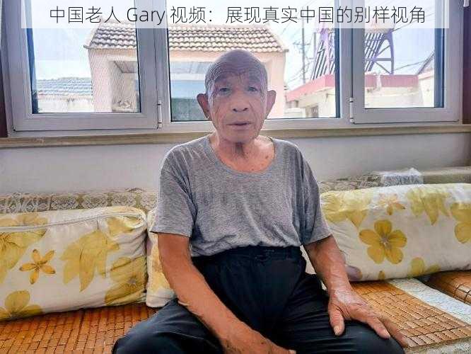 中国老人 Gary 视频：展现真实中国的别样视角