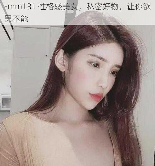 -mm131 性格感美女，私密好物，让你欲罢不能