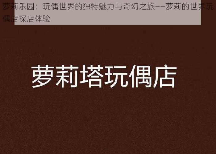 萝莉乐园：玩偶世界的独特魅力与奇幻之旅——萝莉的世界玩偶店探店体验