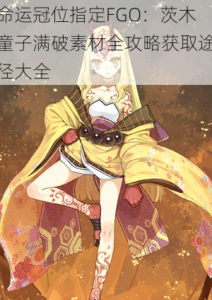 命运冠位指定FGO：茨木童子满破素材全攻略获取途径大全