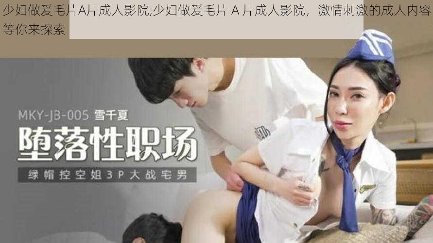 少妇做爰毛片A片成人影院,少妇做爰毛片 A 片成人影院，激情刺激的成人内容等你来探索