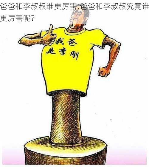 爸爸和李叔叔谁更厉害;爸爸和李叔叔究竟谁更厉害呢？