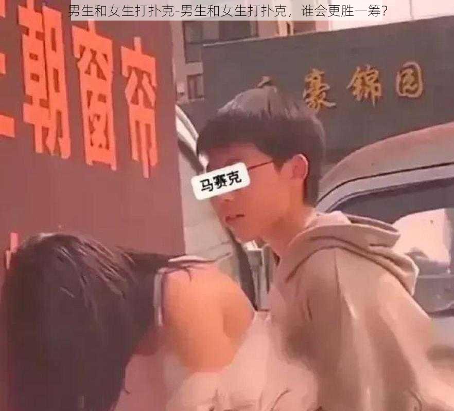 男生和女生打扑克-男生和女生打扑克，谁会更胜一筹？