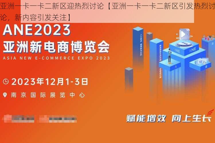 亚洲一卡一卡二新区迎热烈讨论【亚洲一卡一卡二新区引发热烈讨论，新内容引发关注】