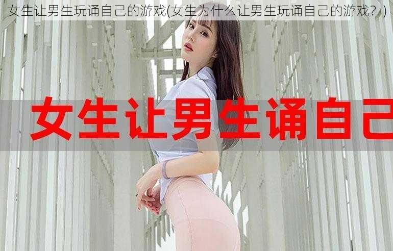 女生让男生玩诵自己的游戏(女生为什么让男生玩诵自己的游戏？)