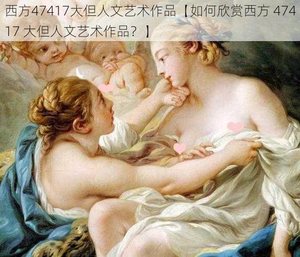 西方47417大但人文艺术作品【如何欣赏西方 47417 大但人文艺术作品？】