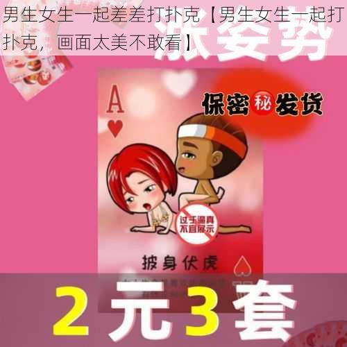 男生女生一起差差打扑克【男生女生一起打扑克，画面太美不敢看】