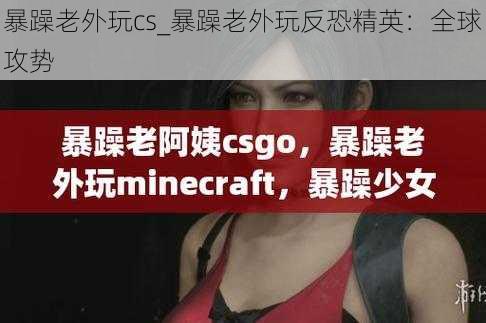 暴躁老外玩cs_暴躁老外玩反恐精英：全球攻势