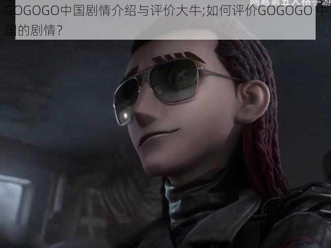 GOGOGO中国剧情介绍与评价大牛;如何评价GOGOGO 中国的剧情？