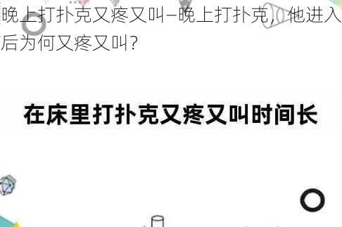 晚上打扑克又疼又叫—晚上打扑克，他进入后为何又疼又叫？