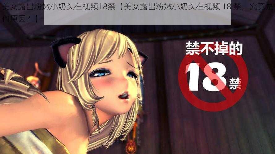 美女露出粉嫩小奶头在视频18禁【美女露出粉嫩小奶头在视频 18 禁，究竟是何原因？】