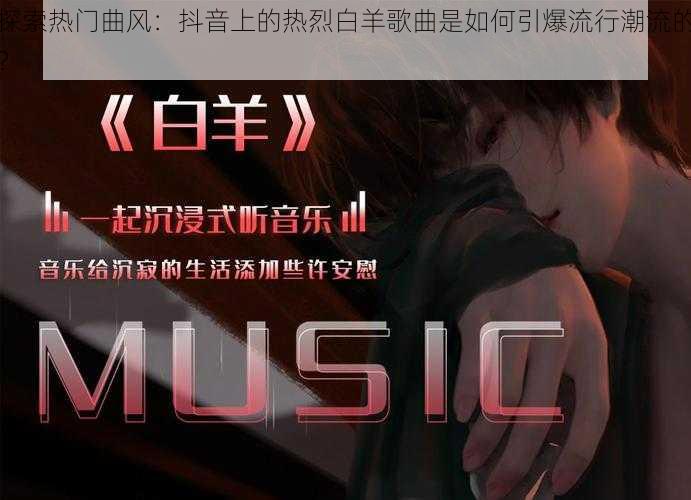 探索热门曲风：抖音上的热烈白羊歌曲是如何引爆流行潮流的？